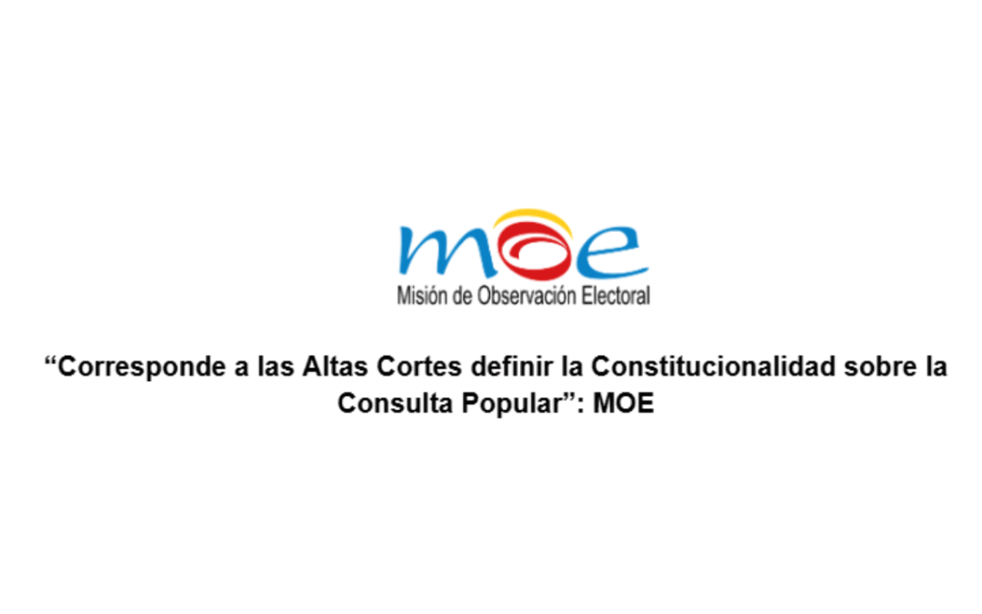 “Corresponde a las Altas Cortes definir la Constitucionalidad sobre la Consulta Popular”: MOE