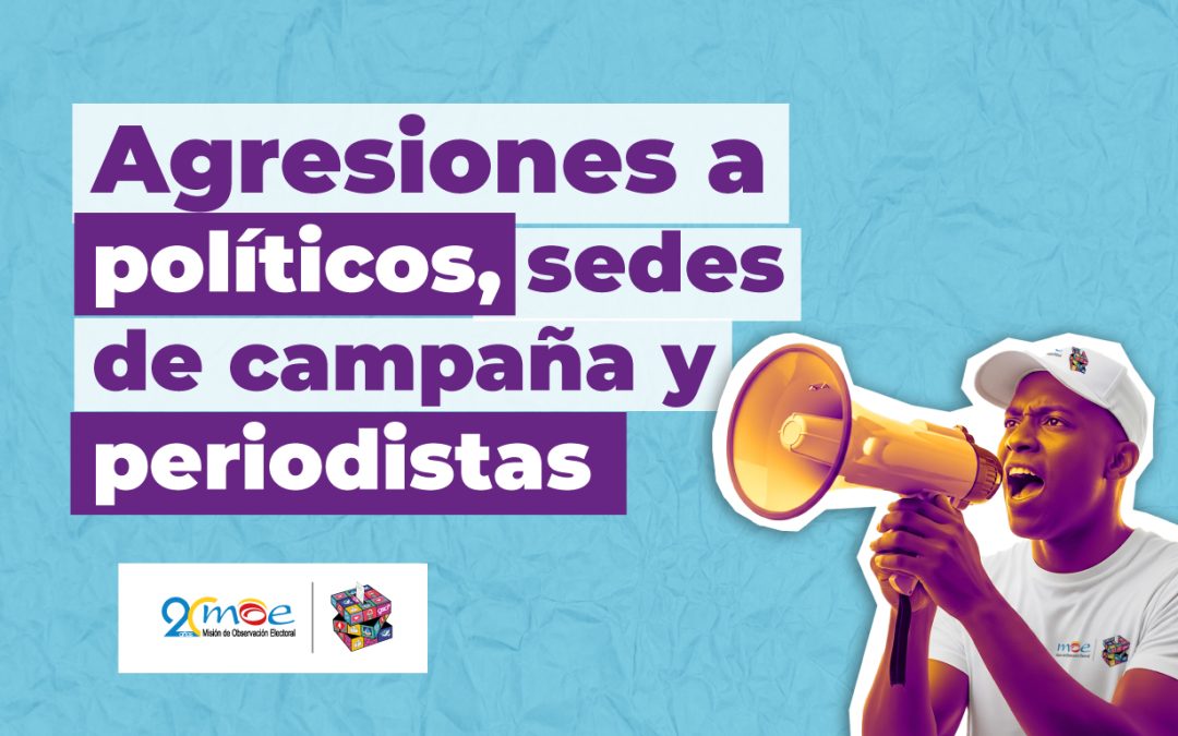 A una semana para las elecciones presidenciales, MOE pide atención sobre agresiones a políticos, sedes de campaña y periodistas
